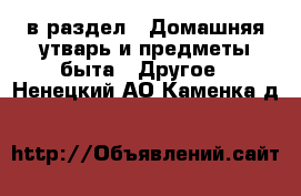  в раздел : Домашняя утварь и предметы быта » Другое . Ненецкий АО,Каменка д.